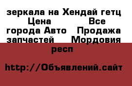 зеркала на Хендай гетц › Цена ­ 2 000 - Все города Авто » Продажа запчастей   . Мордовия респ.